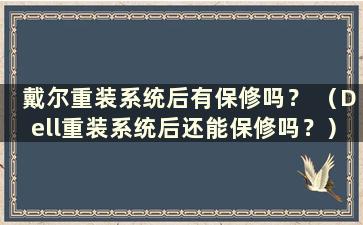 戴尔重装系统后有保修吗？ （Dell重装系统后还能保修吗？）